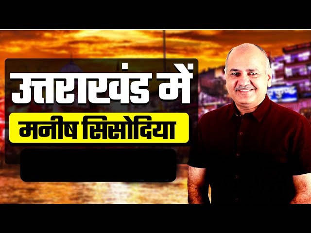 Manish Sisodia Uttarakhand Tour : 4 दिवसीय उत्तराखंड दौरे पर दिल्ली डिप्टी सीएम मनीष सिसोदिया, डेली प्लान हुआ जारी